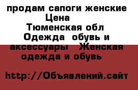 продам сапоги женские  › Цена ­ 500 - Тюменская обл. Одежда, обувь и аксессуары » Женская одежда и обувь   